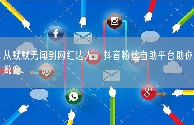 从默默无闻到网红达人，抖音粉丝自助平台助你蜕变