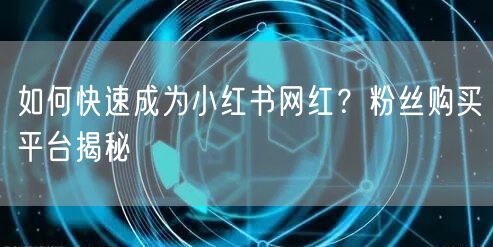 如何快速成为小红书网红？粉丝购买平台揭秘