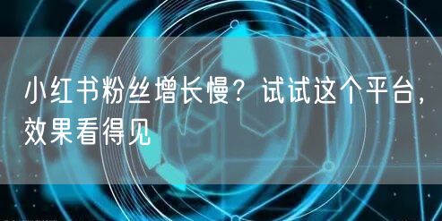 小红书粉丝增长慢？试试这个平台，效果看得见