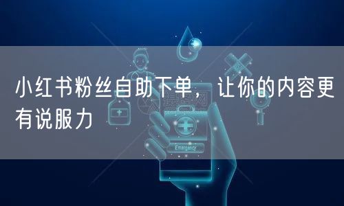 小红书粉丝自助下单，让你的内容更有说服力