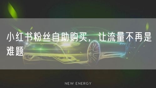 小红书粉丝自助购买，让流量不再是难题