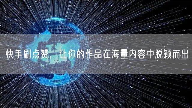 快手刷点赞，让你的作品在海量内容中脱颖而出