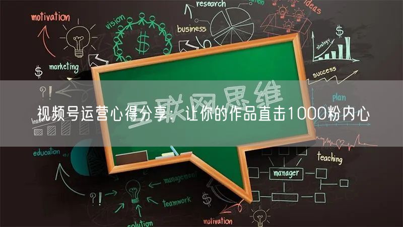 视频号运营心得分享：让你的作品直击1000粉内心