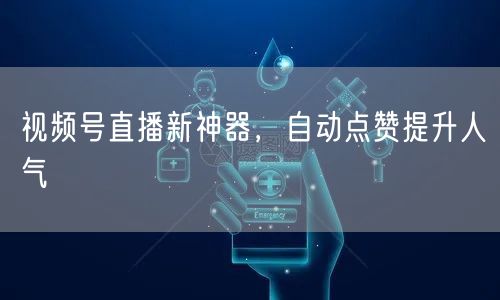 视频号直播新神器，自动点赞提升人气