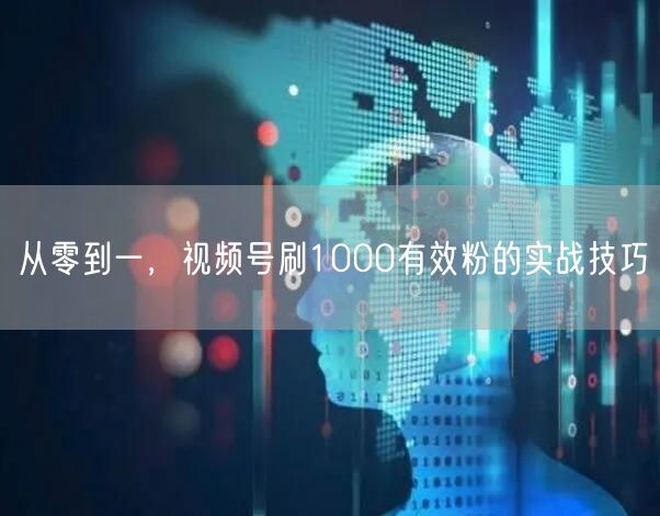 从零到一，视频号刷1000有效粉的实战技巧