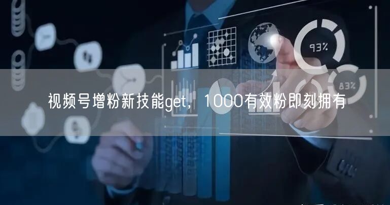 视频号增粉新技能get，1000有效粉即刻拥有
