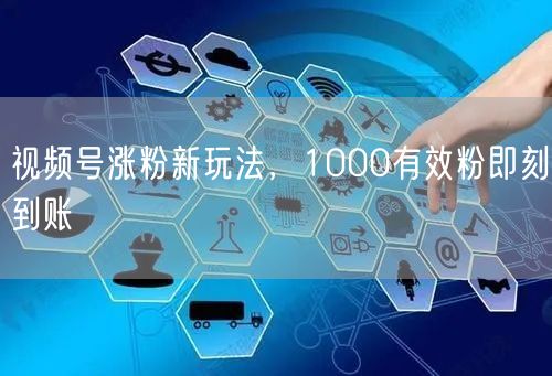 视频号涨粉新玩法，1000有效粉即刻到账
