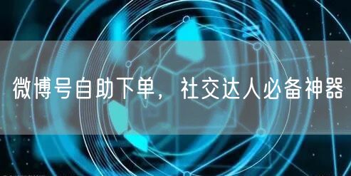 微博号自助下单，社交达人必备神器