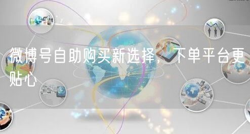 微博号自助购买新选择，下单平台更贴心