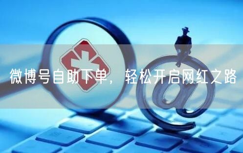 微博号自助下单，轻松开启网红之路