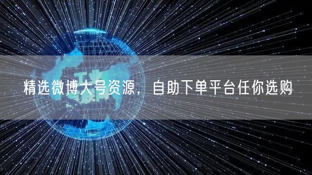 精选微博大号资源，自助下单平台任你选购