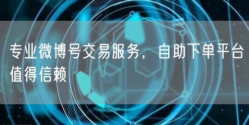 专业微博号交易服务，自助下单平台值得信赖