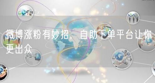 微博涨粉有妙招，自助下单平台让你更出众