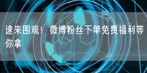 速来围观！微博粉丝下单免费福利等你拿