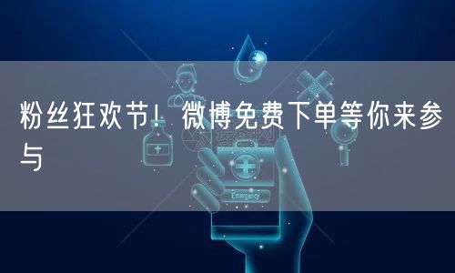 粉丝狂欢节！微博免费下单等你来参与