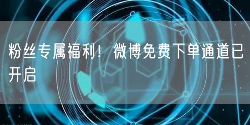粉丝专属福利！微博免费下单通道已开启