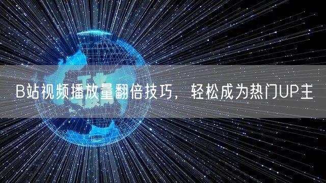 B站视频播放量翻倍技巧，轻松成为热门UP主