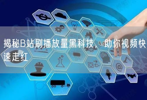 揭秘B站刷播放量黑科技，助你视频快速走红
