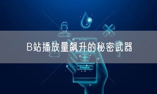 B站播放量飙升的秘密武器