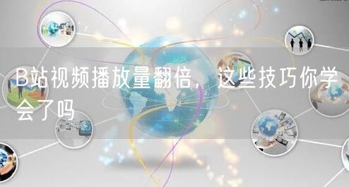 B站视频播放量翻倍，这些技巧你学会了吗