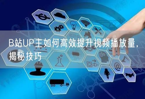 B站UP主如何高效提升视频播放量，揭秘技巧