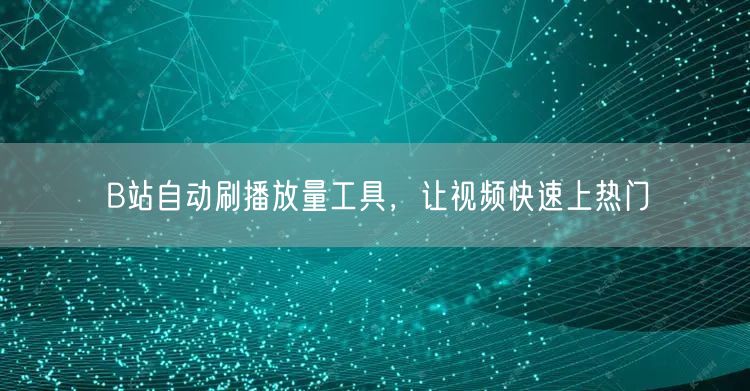 B站自动刷播放量工具，让视频快速上热门