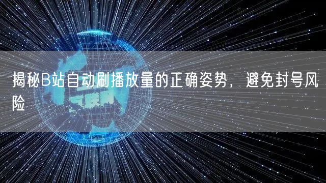 揭秘B站自动刷播放量的正确姿势，避免封号风险