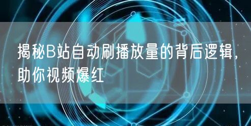 揭秘B站自动刷播放量的背后逻辑，助你视频爆红