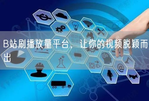 B站刷播放量平台，让你的视频脱颖而出