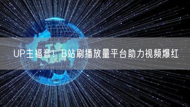 UP主福音！B站刷播放量平台助力视频爆红