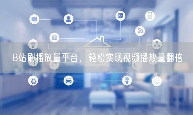 B站刷播放量平台，轻松实现视频播放量翻倍