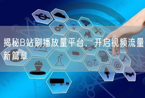 揭秘B站刷播放量平台，开启视频流量新篇章