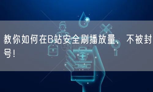 教你如何在B站安全刷播放量，不被封号！