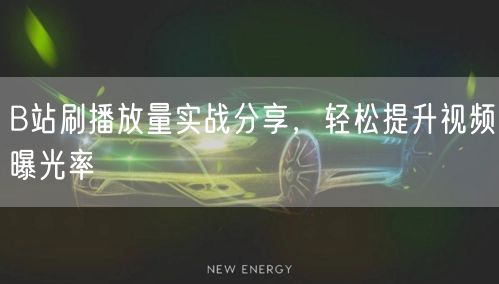 B站刷播放量实战分享，轻松提升视频曝光率