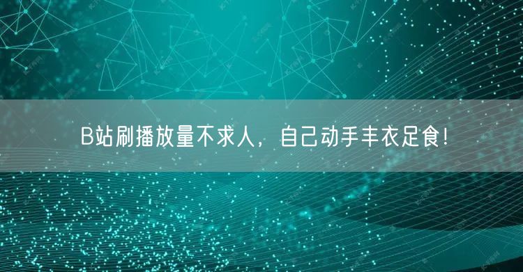 B站刷播放量不求人，自己动手丰衣足食！