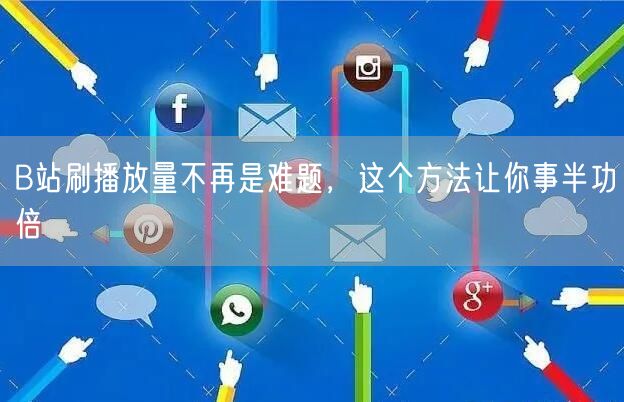 B站刷播放量不再是难题，这个方法让你事半功倍