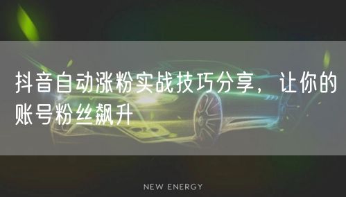 抖音自动涨粉实战技巧分享，让你的账号粉丝飙升