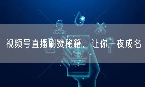 视频号直播刷赞秘籍，让你一夜成名
