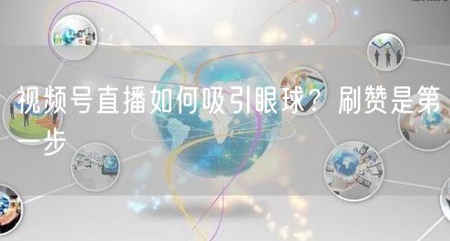 视频号直播如何吸引眼球？刷赞是第一步