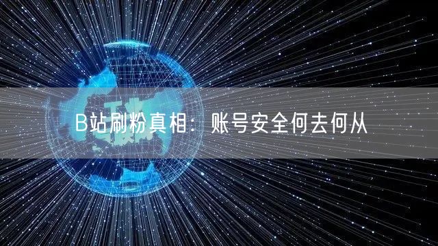 B站刷粉真相：账号安全何去何从