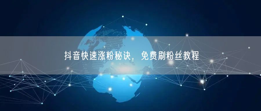 抖音快速涨粉秘诀，免费刷粉丝教程