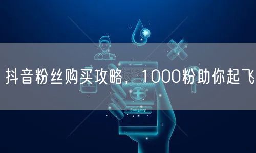 抖音粉丝购买攻略，1000粉助你起飞