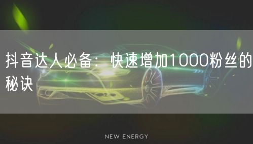 抖音达人必备：快速增加1000粉丝的秘诀