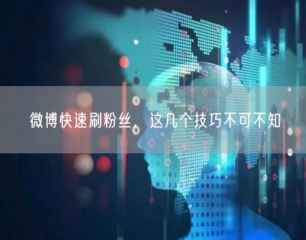 微博快速刷粉丝，这几个技巧不可不知