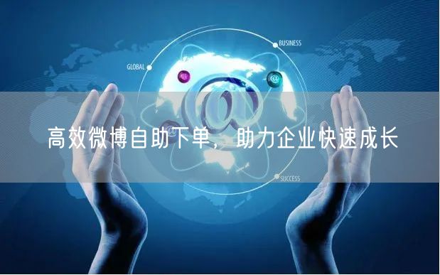 高效微博自助下单，助力企业快速成长