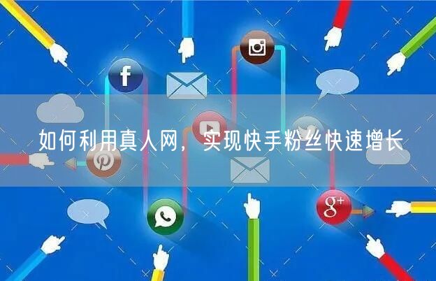 如何利用真人网，实现快手粉丝快速增长