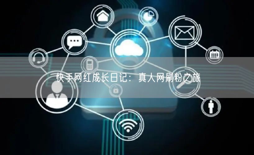 快手网红成长日记：真人网刷粉之旅