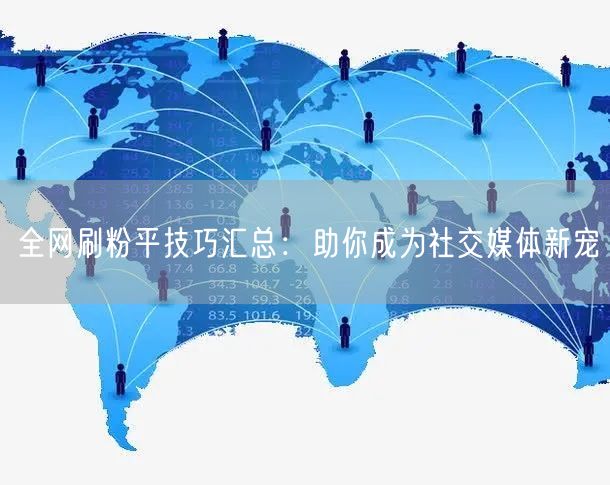 全网刷粉平技巧汇总：助你成为社交媒体新宠