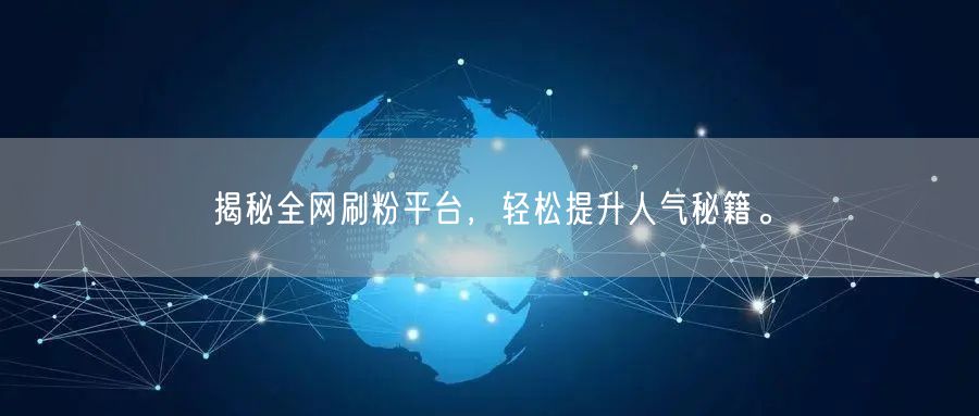 揭秘全网刷粉平台，轻松提升人气秘籍。