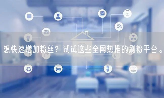 想快速增加粉丝？试试这些全网热推的刷粉平台。